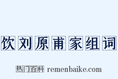 饮刘原甫家组词是什么意思的图片